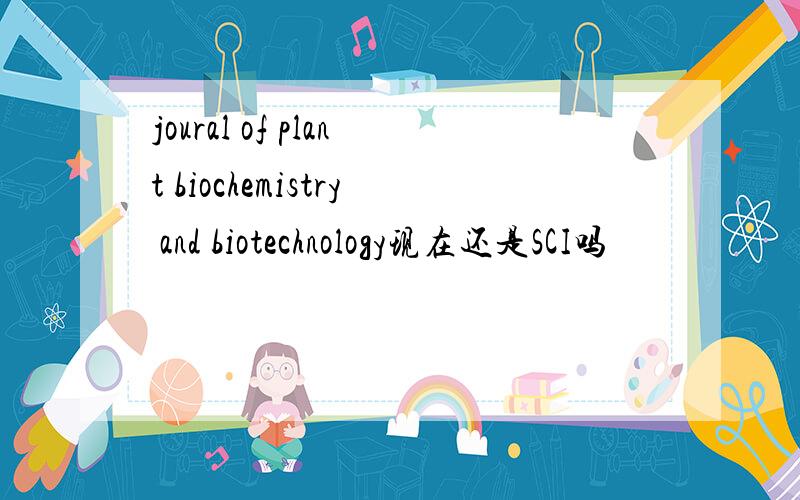 joural of plant biochemistry and biotechnology现在还是SCI吗