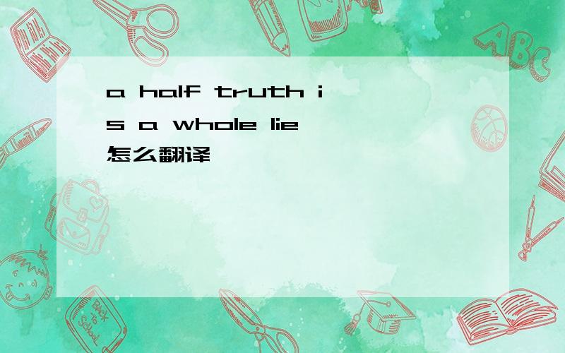 a half truth is a whole lie 怎么翻译
