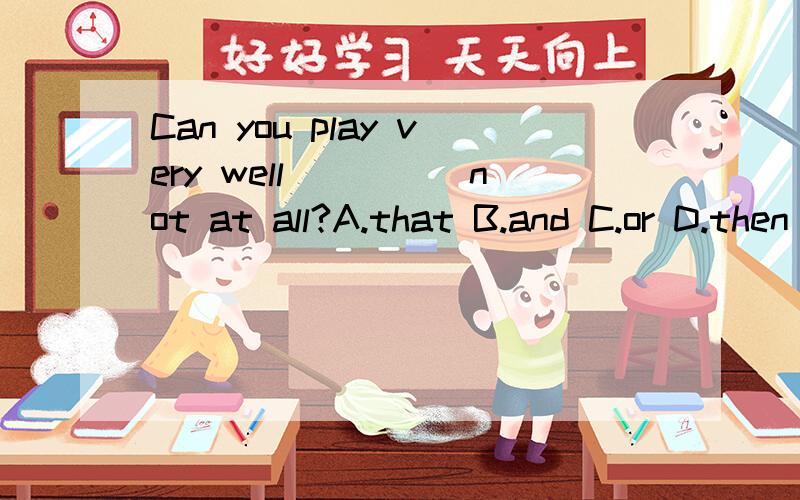 Can you play very well_____not at all?A.that B.and C.or D.then