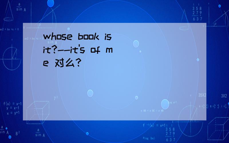 whose book is it?--it's of me 对么?