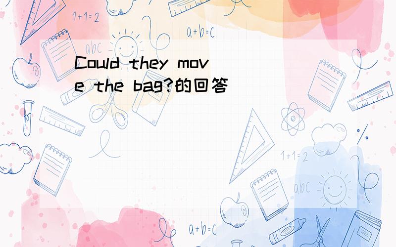 Could they move the bag?的回答