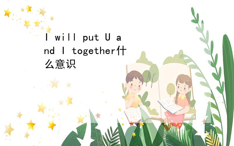 I will put U and I together什么意识
