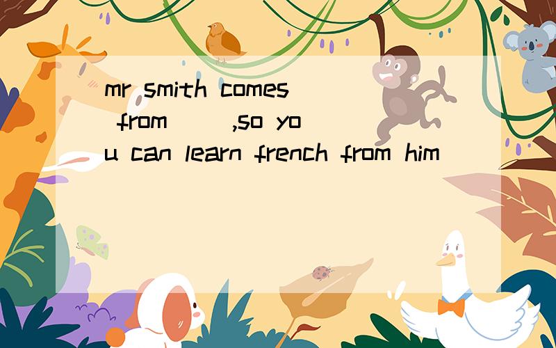 mr smith comes from (),so you can learn french from him