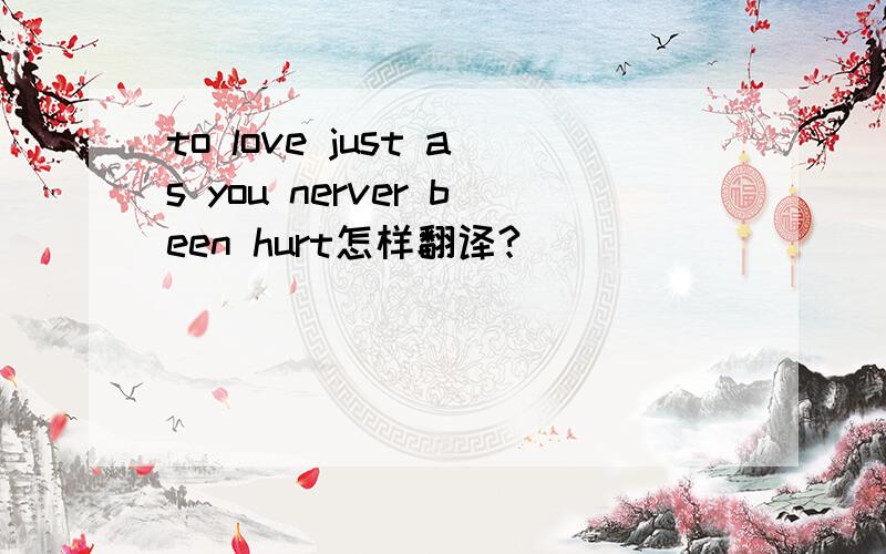 to love just as you nerver been hurt怎样翻译?