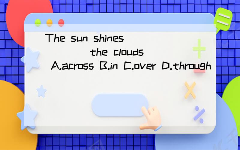 The sun shines____the clouds A.across B.in C.over D.through