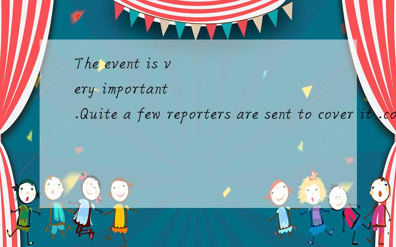 The event is very important .Quite a few reporters are sent to cover it .cover 在此怎么翻译?