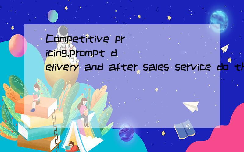 Competitive pricing,prompt delivery and after sales service do the rest,怎么翻译?