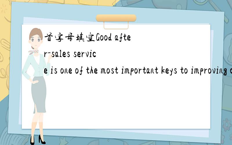 首字母填空Good after-sales service is one of the most important keys to improving customer s_____.