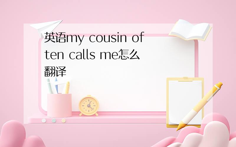 英语my cousin often calls me怎么翻译