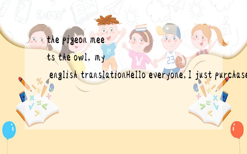 the pigeon meets the owl, my english translationHello everyone,I just purchased a second hand book of 50 Classical Chinese stories translated into Modern Chinese. I've translated the first into English and would like your thoughts on the translation