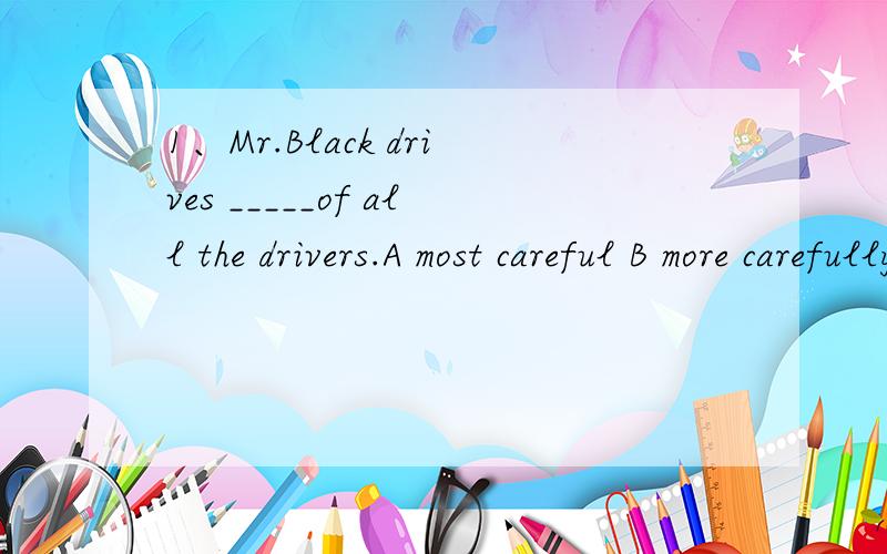 1、Mr.Black drives _____of all the drivers.A most careful B more carefully C most carefullyD more careful2、l_____the lost keys every,but l couldn't_____it.A look,find B found,look C looked for,find D found,look for3、Our headmaster asked us______
