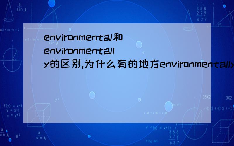 environmental和environmentally的区别,为什么有的地方environmentally是adj.