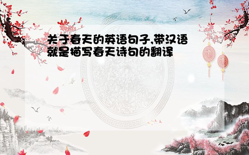 关于春天的英语句子,带汉语 就是描写春天诗句的翻译