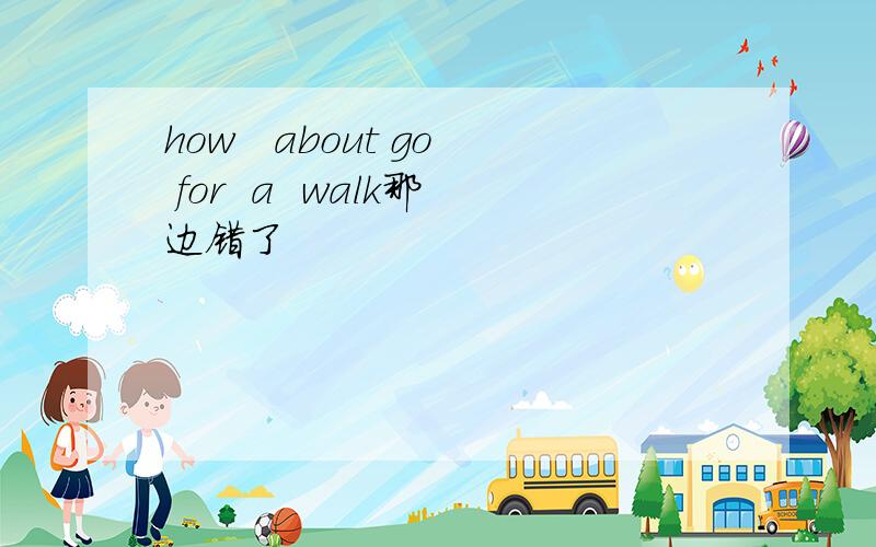 how   about go for  a  walk那边错了