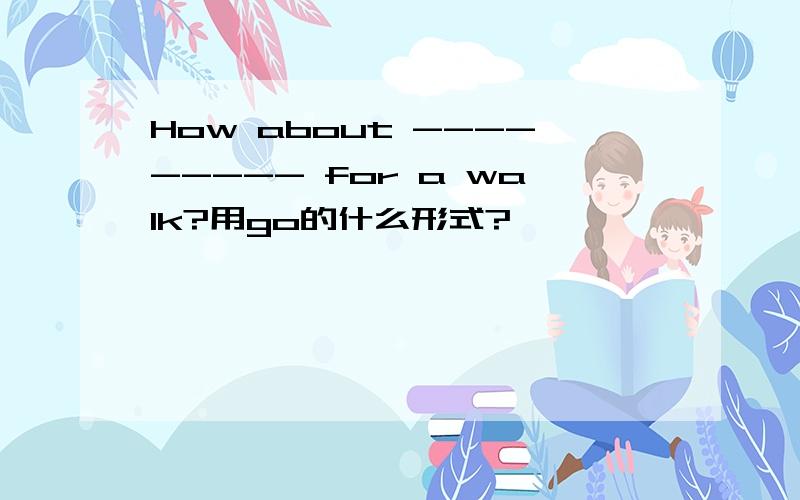 How about --------- for a walk?用go的什么形式?