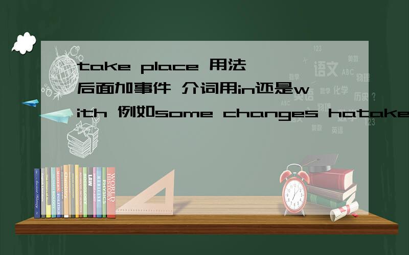 take place 用法 后面加事件 介词用in还是with 例如some changes hatake place 用法 后面加事件 介词用in还是with例如some changes have taken place in/with the number of population.