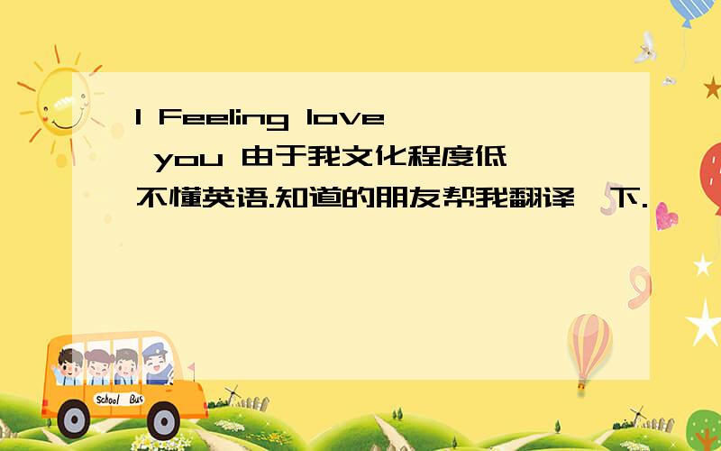 I Feeling love you 由于我文化程度低,不懂英语.知道的朋友帮我翻译一下.