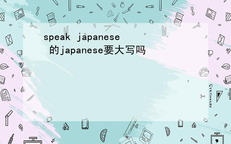 speak japanese 的japanese要大写吗