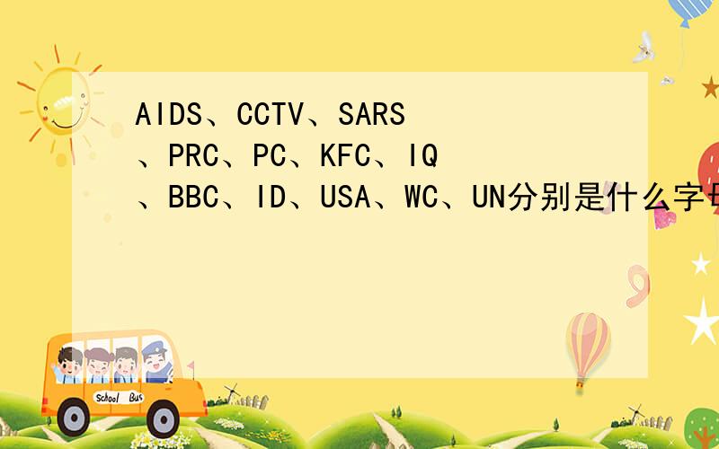 AIDS、CCTV、SARS、PRC、PC、KFC、IQ、BBC、ID、USA、WC、UN分别是什么字母的缩写?