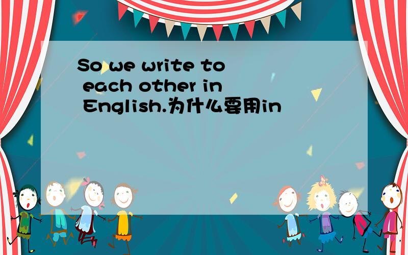So we write to each other in English.为什么要用in