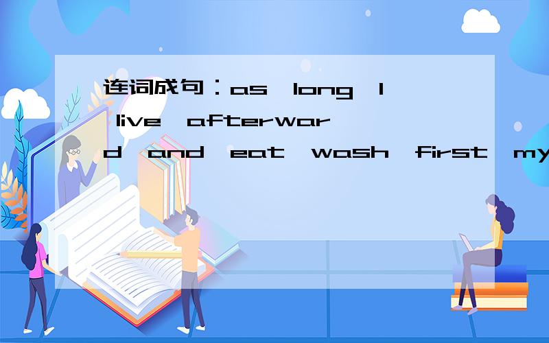 连词成句：as,long,I live,afterward,and,eat,wash,first,my face,As,I will