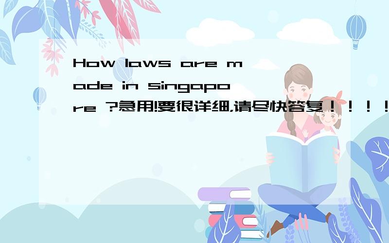 How laws are made in singapore ?急用!要很详细，请尽快答复！！！！