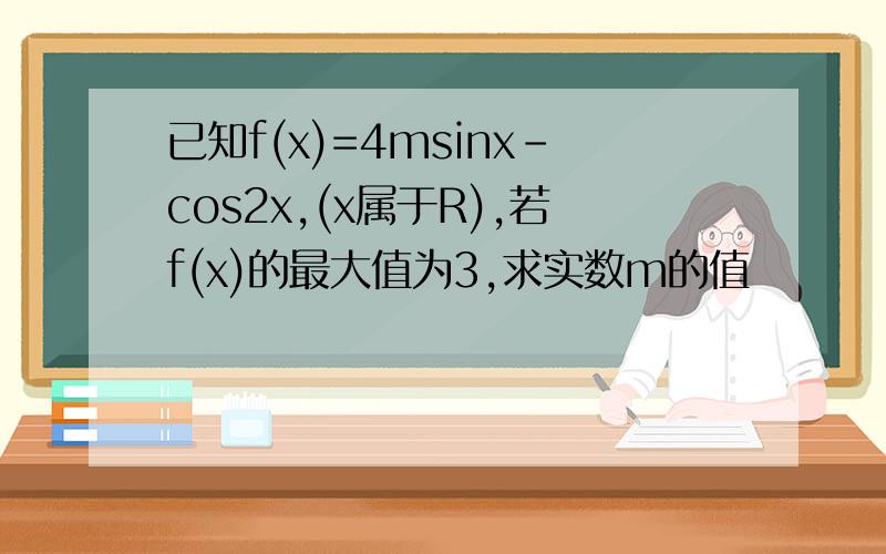 已知f(x)=4msinx-cos2x,(x属于R),若f(x)的最大值为3,求实数m的值