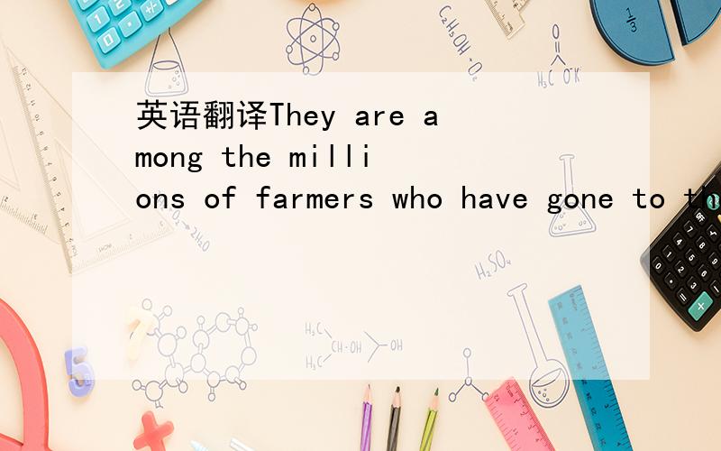 英语翻译They are among the millions of farmers who have gone to the cities to work.
