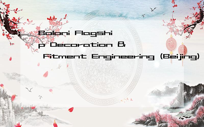 Boloni Flagship Decoration & Fitment Engineering (Beijing) Co.Ltd.这是个什么公司