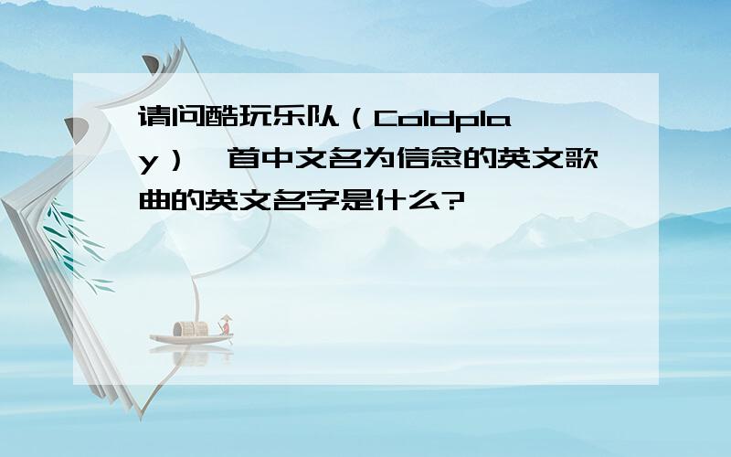 请问酷玩乐队（Coldplay）一首中文名为信念的英文歌曲的英文名字是什么?