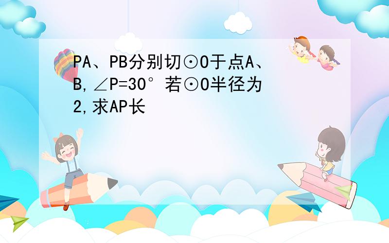 PA、PB分别切⊙O于点A、B,∠P=30°若⊙O半径为2,求AP长