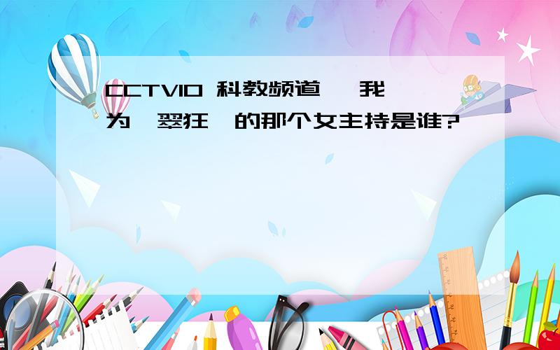 CCTV10 科教频道 《我为翡翠狂》的那个女主持是谁?