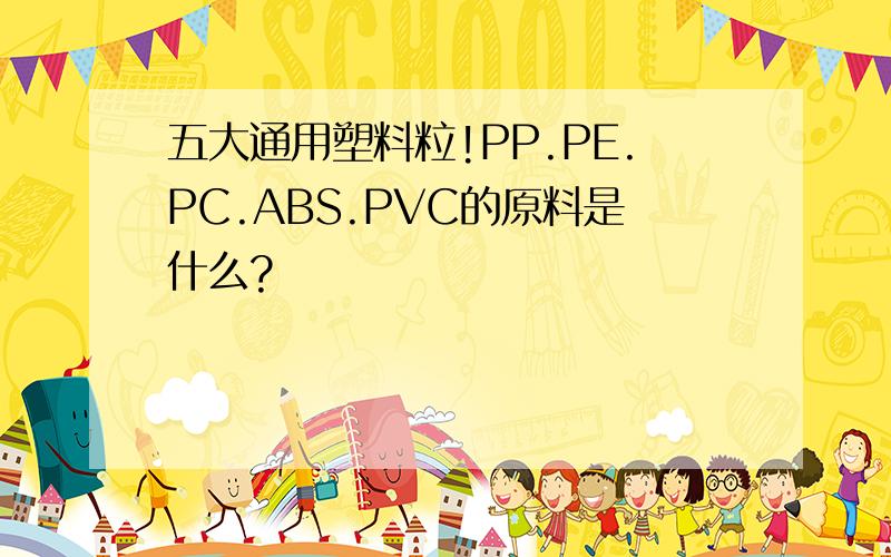 五大通用塑料粒!PP.PE.PC.ABS.PVC的原料是什么?