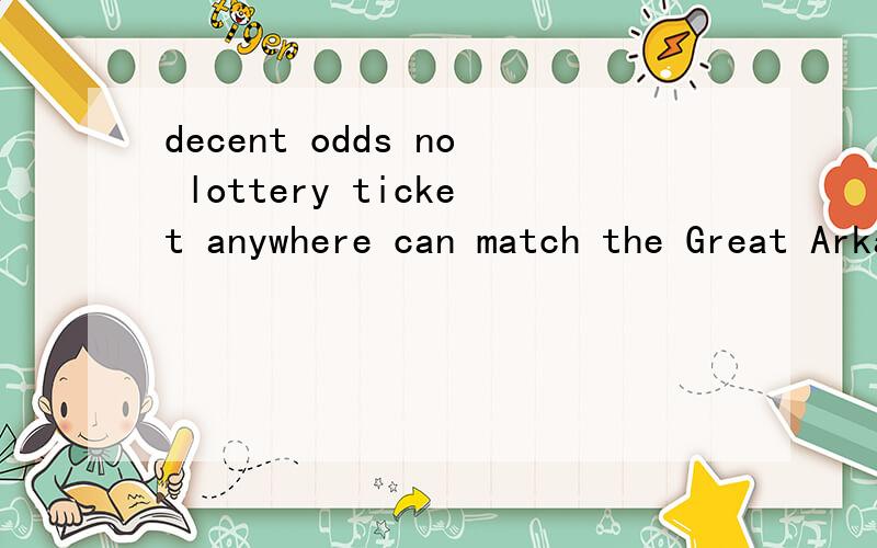 decent odds no lottery ticket anywhere can match the Great Arkansas Treasure Hunt's decent odds of paying off.这里的decent odds 虾米意思啊decent 这里怎么讲啊