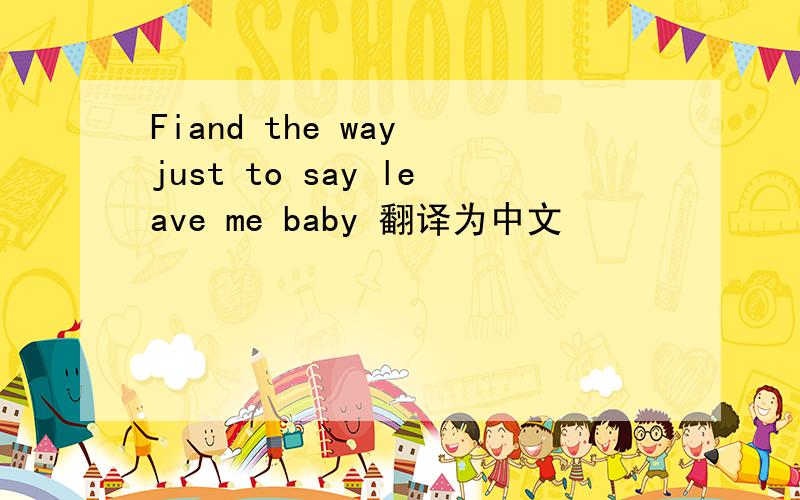 Fiand the way just to say leave me baby 翻译为中文