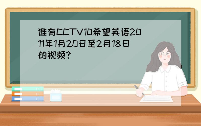 谁有CCTV10希望英语2011年1月20日至2月18日的视频?