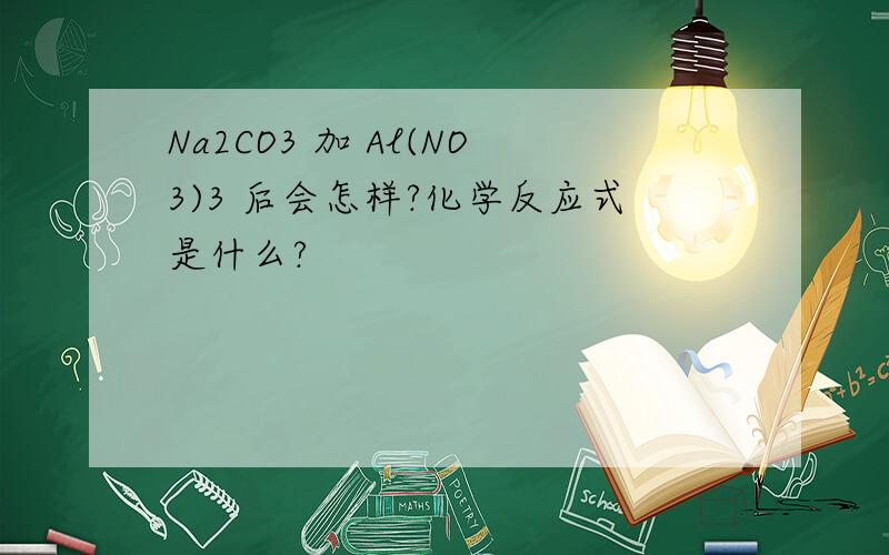 Na2CO3 加 Al(NO3)3 后会怎样?化学反应式是什么?