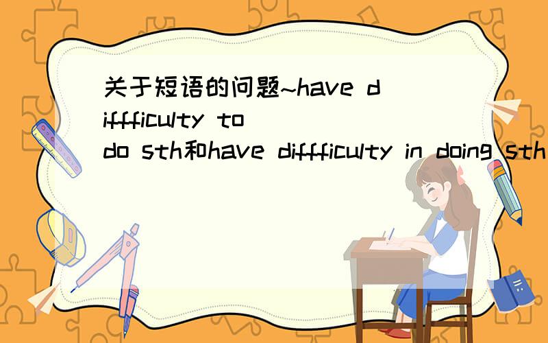 关于短语的问题~have diffficulty to do sth和have diffficulty in doing sth是固定短语么?其中的diffficulty是不是不可以变成复数啊?