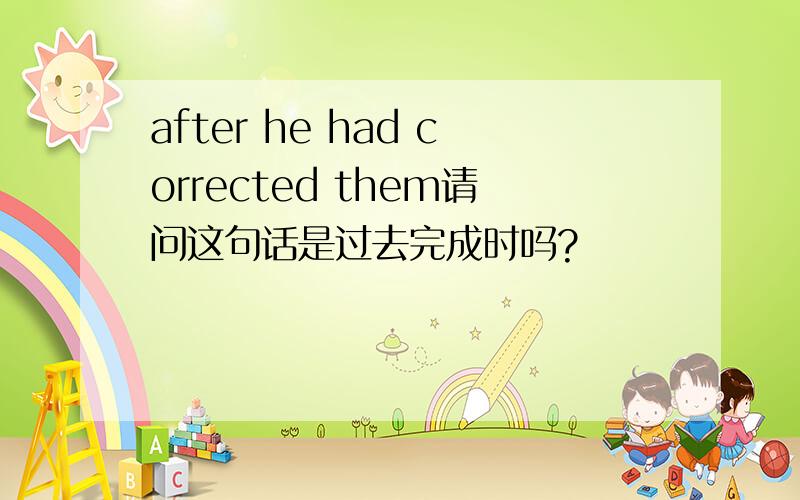 after he had corrected them请问这句话是过去完成时吗?