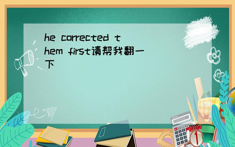 he corrected them first请帮我翻一下