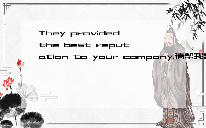They provided the best reputation to your company.请帮我翻译这句话,