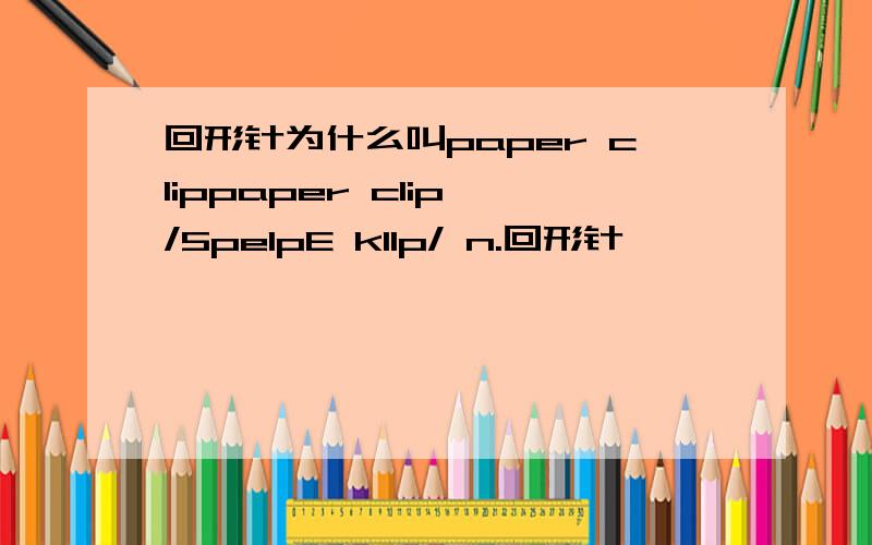 回形针为什么叫paper clippaper clip /5peIpE klIp/ n.回形针