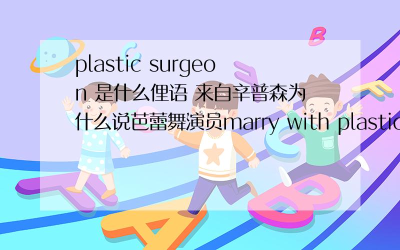 plastic surgeon 是什么俚语 来自辛普森为什么说芭蕾舞演员marry with plastic surgeon