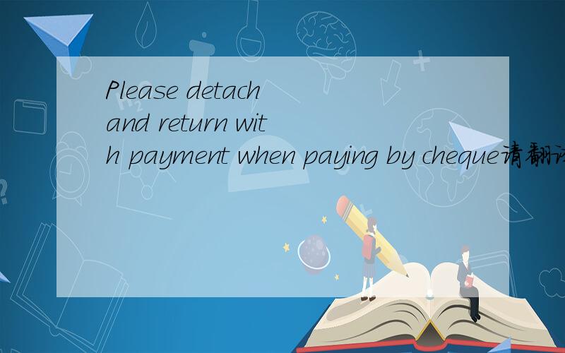 Please detach and return with payment when paying by cheque请翻译