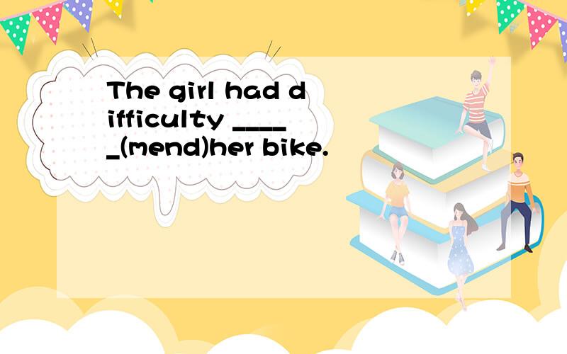 The girl had difficulty _____(mend)her bike.