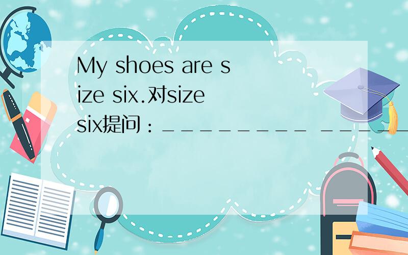 My shoes are size six.对size six提问：________ ________ are your shoes?是不是填： What   size ?那size要不要加s?为什么不要加  s ?