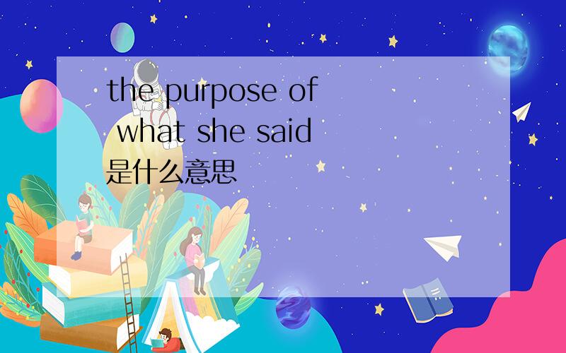 the purpose of what she said是什么意思