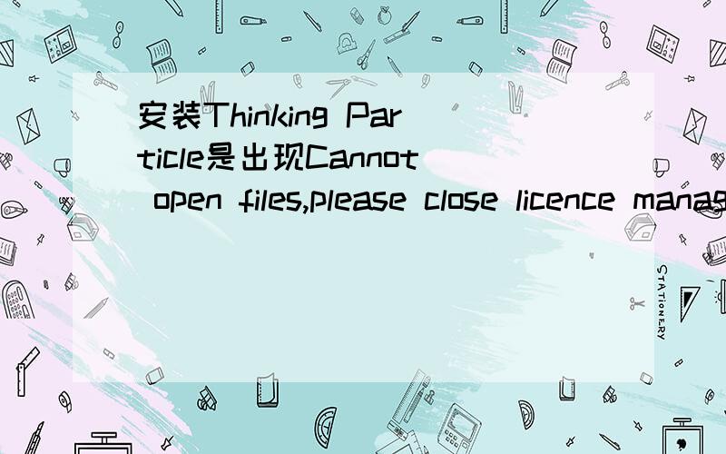 安装Thinking Particle是出现Cannot open files,please close licence manager,