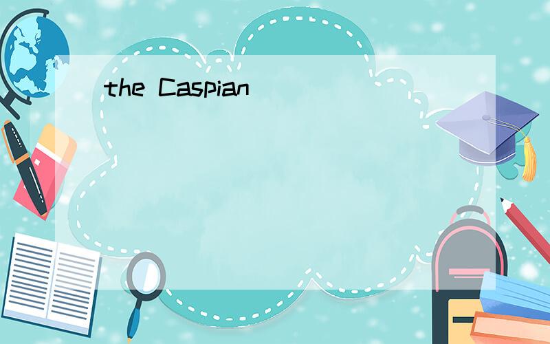 the Caspian