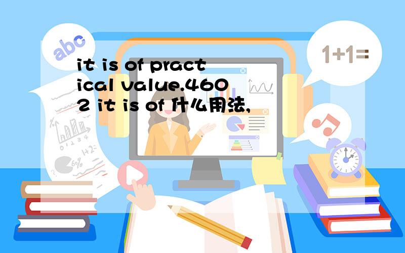 it is of practical value.4602 it is of 什么用法,